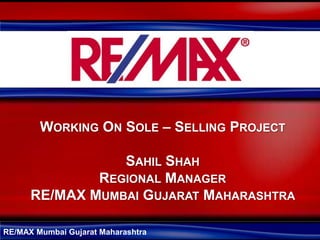 RE/MAX Mumbai Gujarat Maharashtra
WORKING ON SOLE – SELLING PROJECT
SAHIL SHAH
REGIONAL MANAGER
RE/MAX MUMBAI GUJARAT MAHARASHTRA
 