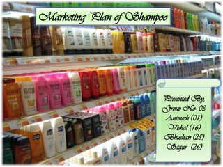 Marketing Plan of Shampoo
Presented By,
Group No- 03
Animesh (01)
Vishal (16)
Bhushan (25)
Sagar (26)
 