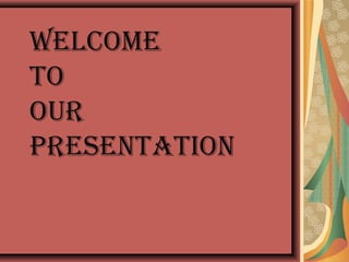 Welcome
To
our
PresenTaTion
 