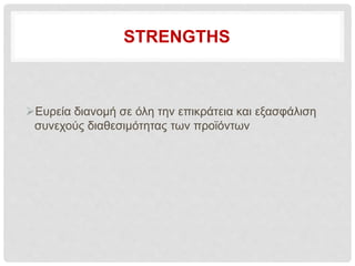 STRENGTHS
Ευρεία διανομή σε όλη την επικράτεια και εξασφάλιση
συνεχούς διαθεσιμότητας των προϊόντων
 