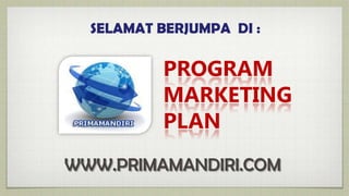 SELAMAT BERJUMPA DI :

           PROGRAM
           MARKETING
           PLAN
WWW.PRIMAMANDIRI.COM
 