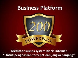 Business Platform
Mediator sukses system bisnis internet
“Untuk penghasilan tercepat dan jangka panjang”
 