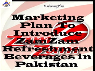Marketing
Plan To
Introduce
ZamZam
Refreshment
Beverages in
Pakistan
 