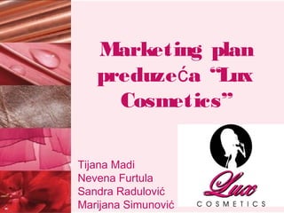 Marketing plan
preduzeća “Lux
Cosmetics”
Tijana Madi
Nevena Furtula
Sandra Radulović
Marijana Simunović

 