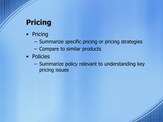 Pricing Pricing Summarize specific pricing or pricing strategies Compare to similar products Policies Summarize policy relevant to understanding key pricing issues 