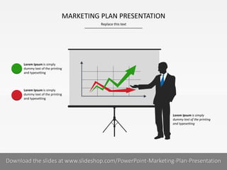 MARKETING PLAN PRESENTATION
Replace this text

Lorem Ipsum is simply
dummy text of the printing
and typesetting

Lorem Ipsum is simply
dummy text of the printing
and typesetting

Lorem Ipsum is simply
dummy text of the printing
and typesetting

Download the slides at www.slideshop.com/PowerPoint-Marketing-Plan-Presentation
1I
COMPANY NAME
PRESENTER NAME

 