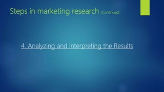 Steps in marketing research (Continued)
4. Analyzing and interpreting the Results
 