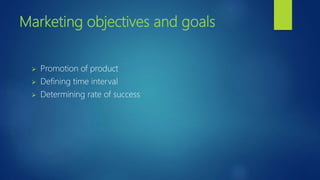 Marketing objectives and goals
 Promotion of product
 Defining time interval
 Determining rate of success
 