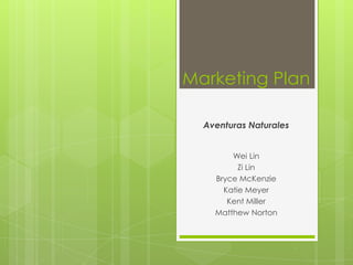 Marketing Plan

  Aventuras Naturales


        Wei Lin
          Zi Lin
    Bryce McKenzie
      Katie Meyer
       Kent Miller
    Matthew Norton
 