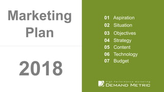 01 Aspiration
02 Situation
03 Objectives
04 Strategy
05 Content
06 Technology
07 Budget
2018
Marketing
Plan
 