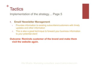 +
    Tactics
    Implementation of the strategy… Page 5

    7.           Email/ Newsletter Management
          I.      ...
