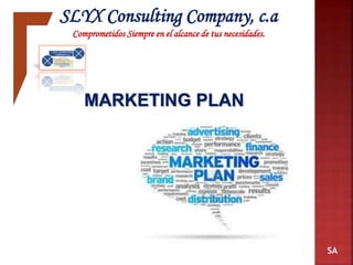 SLYX Consulting Company, c.a
Comprometidos Siempre en el alcance de tus necesidades.
MARKETING PLAN
SA
 