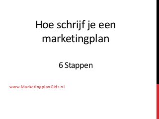 Hoe schrijf je een
marketingplan
6 Stappen
www.MarketingplanGids.nl
 