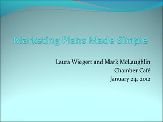 Laura Wiegert and Mark McLaughlin
                     Chamber Café
                   January 24, 2012
 