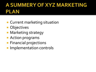  Current marketing situation
 Objectives
 Marketing strategy
 Action programs
 Financial projections
 Implementation controls
 