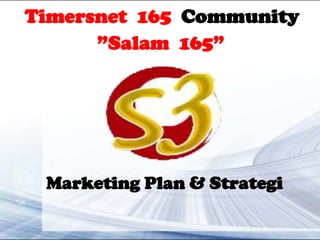 Timersnet 165 Community
      ”Salam 165”




 Marketing Plan & Strategi
 