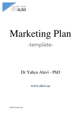 ©2016	Dr	Yahya	Alavi	
	
Marketing Plan
-template-
Dr Yahya Alavi - PhD
www.alavi.ac
 
