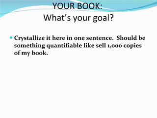 YOUR BOOK:  What’s your goal? <ul><li>Crystallize it here in one sentence.  Should be something quantifiable like sell 1,0...