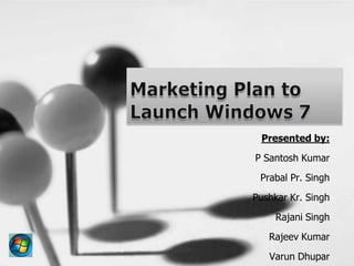 Marketing Plan to Launch Windows 7 Presented by: P Santosh Kumar PrabalPr. Singh Pushkar Kr. Singh Rajani Singh Rajeev Kumar VarunDhupar 
