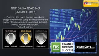 1.000.000 - 10.000.000 11.000.000 - 20.000.000 21.000.000 - ++
Program titip dana trading forex bagi
anggota komunitas yang dikemas oleh team
trader T.C sehingga lebih mudah di ikuti oleh
semua lapisan masyarakat.
Paket Trading :
 
