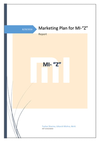 8/29/2016 Marketing Plan for MI-“Z”
Report
Tushar Sharma, Utkarsh Mishra, Akriti
IMT GHAZIABAD
 