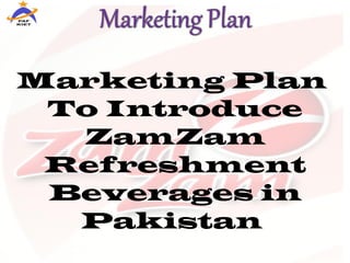 Marketing Plan
To Introduce
ZamZam
Refreshment
Beverages in
Pakistan
 