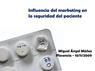 Influencia del marketing en la seguridad del paciente Miguel Ángel Máñez Plasencia - 10/11/2009 