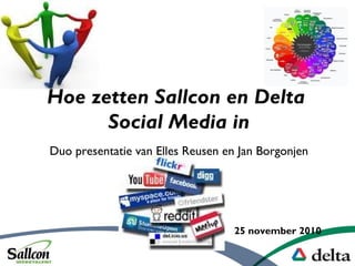 Hoe zetten Sallcon en Delta
Social Media in
Duo presentatie van Elles Reusen en Jan Borgonjen
25 november 2010
 