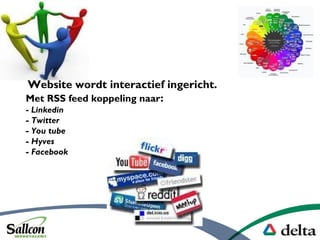 Website wordt interactief ingericht.
Met RSS feed koppeling naar:
- Linkedin
- Twitter
- You tube
- Hyves
- Facebook
 