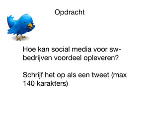 Opdracht
Hoe kan social media voor sw-
bedrijven voordeel opleveren?
Schrijf het op als een tweet (max
140 karakters)
 