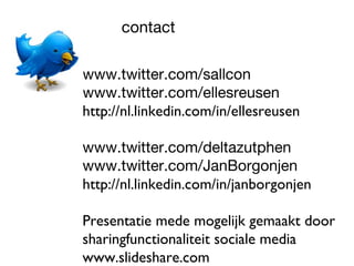 contact
www.twitter.com/sallcon
www.twitter.com/ellesreusen
http://nl.linkedin.com/in/ellesreusen
www.twitter.com/deltazutphen
www.twitter.com/JanBorgonjen
http://nl.linkedin.com/in/janborgonjen
Presentatie mede mogelijk gemaakt door
sharingfunctionaliteit sociale media
www.slideshare.com
 