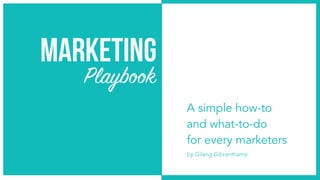 Marketing
Playbook
A simple how-to
and what-to-do
for every marketers
by Gilang Gibranthama
 