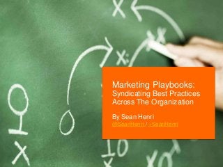 11
By Sean Henri
@SeanHenri / +SeanHenri
Marketing Playbooks:
Syndicating Best Practices
Across The Organization
 