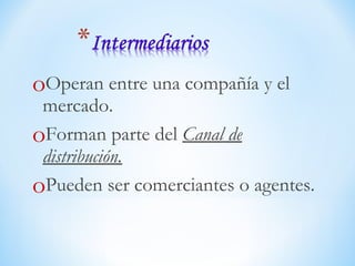 oOperan entre una compañía y el
mercado.
oForman parte del Canal de
distribución.
oPueden ser comerciantes o agentes.
 