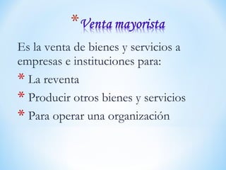 Es la venta de bienes y servicios a
empresas e instituciones para:
* La reventa
* Producir otros bienes y servicios
* Para operar una organización
 