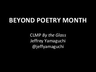 BEYOND POETRY MONTH
CLMP By the Glass
Jeffrey Yamaguchi
@jeffyamaguchi
 