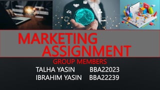 MARKETING
ASSIGNMENT
GROUP MEMBERS
TALHA YASIN BBA22023
IBRAHIM YASIN BBA22239
 