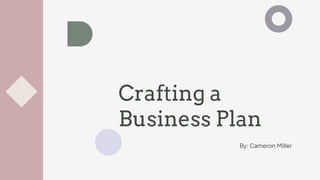 Crafting a
Business Plan
By: Cameron Miller
 
