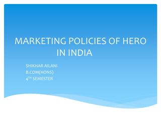 MARKETING POLICIES OF HERO
IN INDIA
SHIKHAR AILANI
B.COM(HONS)
4TH SEMESTER
 