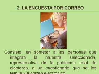2. LA ENCUESTA POR CORREO




Consiste, en someter a las personas que
  integran    la   muestra    seleccionada,
  representativa de la población total de
  electores, a un cuestionario que se les
 