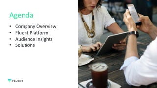 THE AGILE AUDIENCE ENGINE
Agenda
2
• Company Overview
• Fluent Platform
• Audience Insights
• Solutions
 