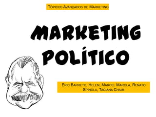 Tópicos Avançados de Marketing Marketing político Eric Barreto, Helen, Marcel Marola, Renato Spínola, TacianaChaim 