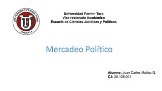 Universidad Fermín Toro
Vice rectorado Académico
Escuela de Ciencias Jurídicas y Políticas
Alumno: Juan Carlos Muñoz Q.
C.I: 20.128.001
Mercadeo Político
 