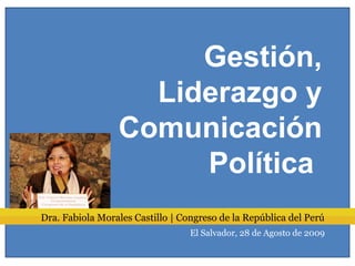 Dra. Fabiola Morales Castillo | Congreso de la República del Perú
El Salvador, 28 de Agosto de 2009
Gestión,
Liderazgo y
Comunicación
Política
 