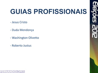 - Jesus Cristo

- Duda Mendonça

- Washington Olivetto

- Roberto Justus
 
