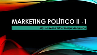 MARKETING POLÍTICO II -1
Mg. Lic. María Esther Melgar Apagüeño
 