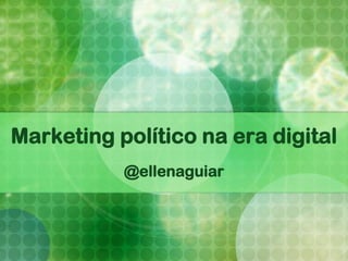 Marketing político na era digital
           @ellenaguiar
 