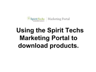 Using the Spirit Techs
 Marketing Portal to
download products.
 