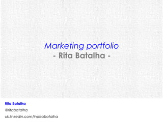 Marketing portfolio
                       - Rita Batalha -




Rita Batalha
@ritabatalha
uk.linkedin.com/in/ritabatalha
 