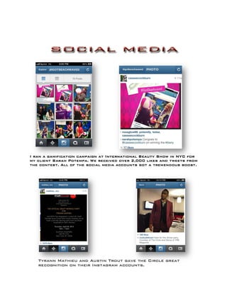I ran a gamification campaign at International Beauty Show in NYC for
my client Sarah Potempa. We received over 2,000 likes and tweets from
the contest. All of the social media accounts got a tremendous boost.
Tyrann Mathieu and Austin Trout gave the Circle great
recognition on their Instagram accounts.
 